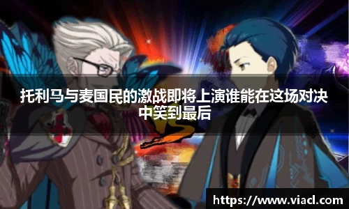 托利马与麦国民的激战即将上演谁能在这场对决中笑到最后