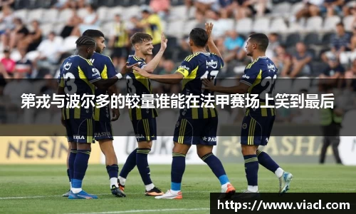 第戎与波尔多的较量谁能在法甲赛场上笑到最后